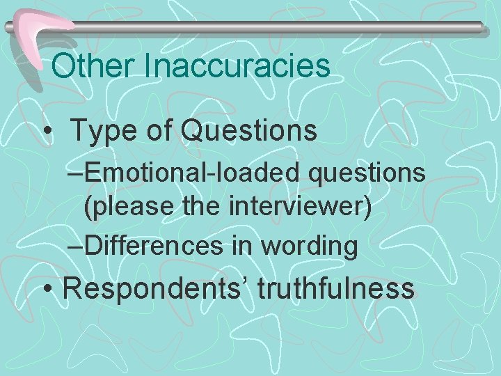 Other Inaccuracies • Type of Questions –Emotional-loaded questions (please the interviewer) –Differences in wording