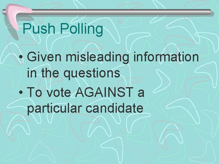 Push Polling • Given misleading information in the questions • To vote AGAINST a