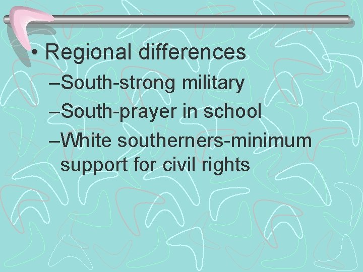  • Regional differences –South-strong military –South-prayer in school –White southerners-minimum support for civil