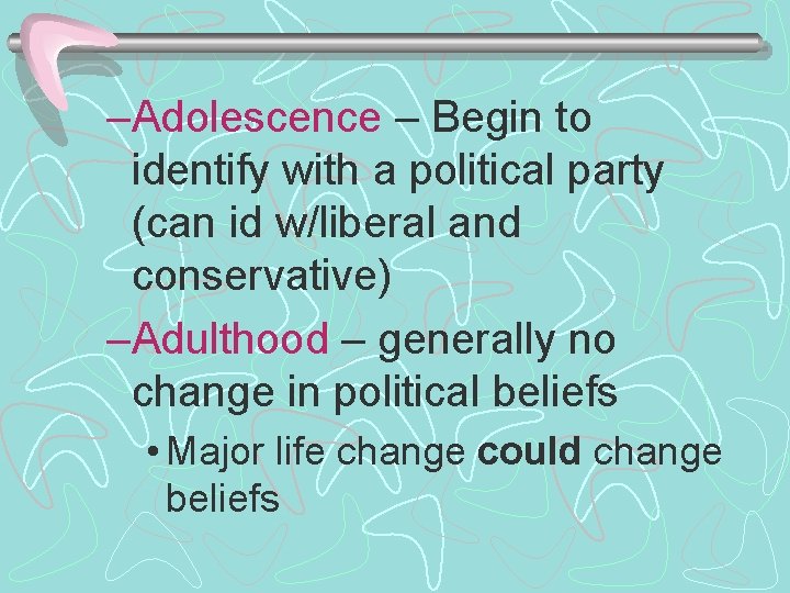 –Adolescence – Begin to identify with a political party (can id w/liberal and conservative)