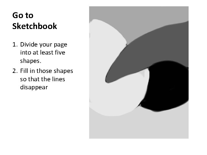 Go to Sketchbook 1. Divide your page into at least five shapes. 2. Fill