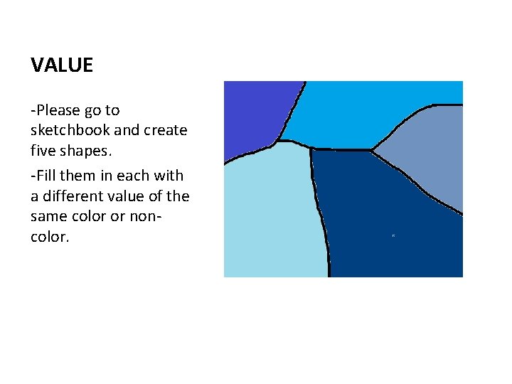 VALUE -Please go to sketchbook and create five shapes. -Fill them in each with