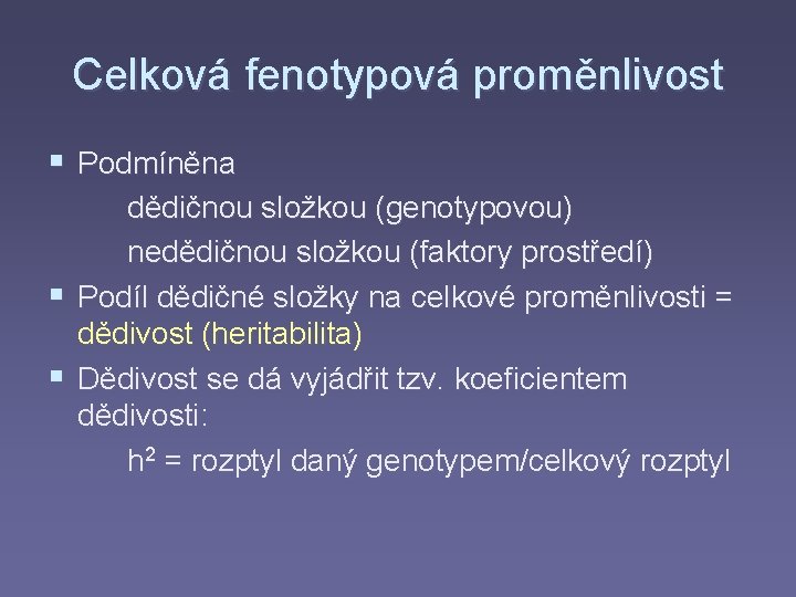 Celková fenotypová proměnlivost § Podmíněna dědičnou složkou (genotypovou) nedědičnou složkou (faktory prostředí) § Podíl