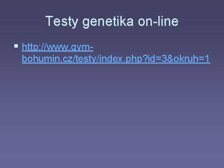 Testy genetika on-line § http: //www. gymbohumin. cz/testy/index. php? id=3&okruh=1 