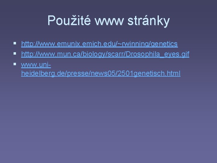 Použité www stránky § http: //www. emunix. emich. edu/~rwinning/genetics § http: //www. mun. ca/biology/scarr/Drosophila_eyes.