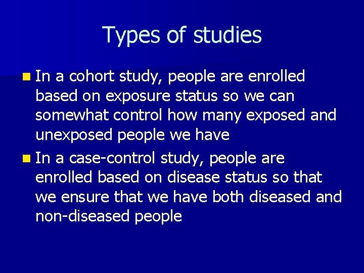 Types of studies n In a cohort study, people are enrolled based on exposure