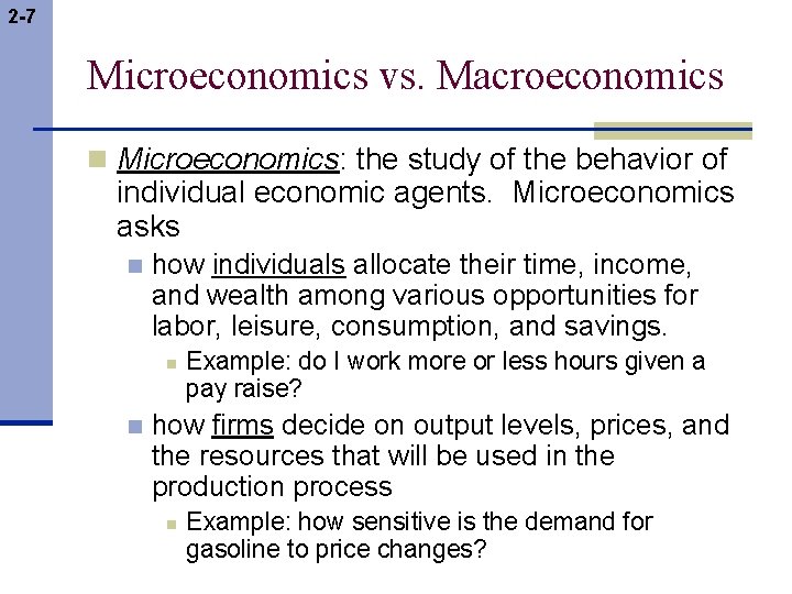 2 -7 Microeconomics vs. Macroeconomics n Microeconomics: the study of the behavior of individual