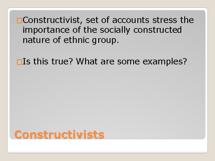�Constructivist, set of accounts stress the importance of the socially constructed nature of ethnic