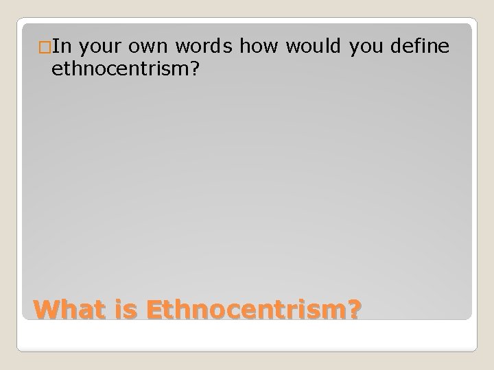 �In your own words how would you define ethnocentrism? What is Ethnocentrism? 