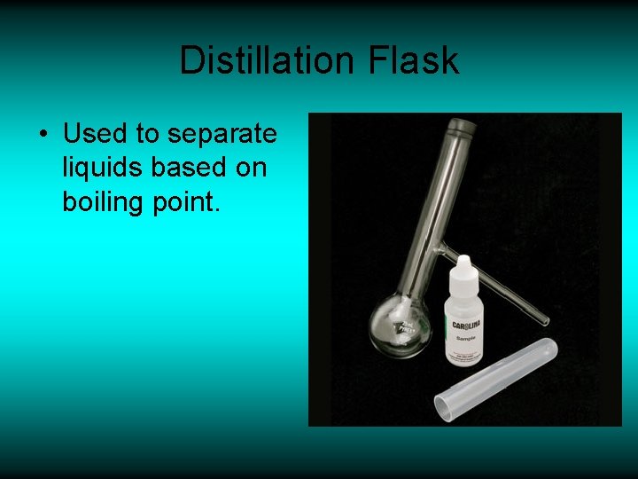 Distillation Flask • Used to separate liquids based on boiling point. 