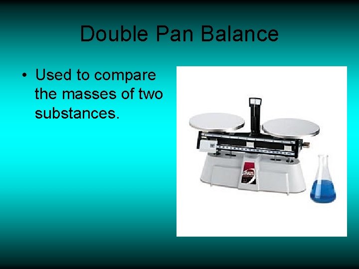Double Pan Balance • Used to compare the masses of two substances. 