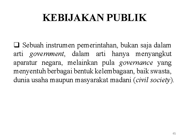 KEBIJAKAN PUBLIK q Sebuah instrumen pemerintahan, bukan saja dalam arti government, dalam arti hanya