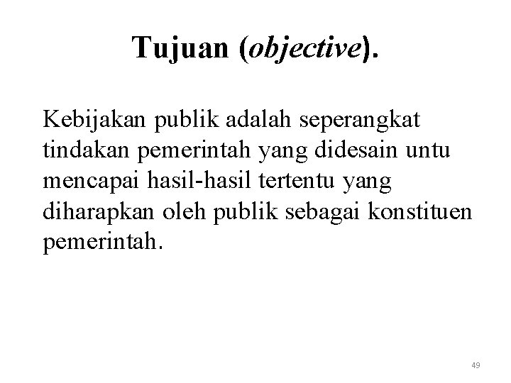 Tujuan (objective). Kebijakan publik adalah seperangkat tindakan pemerintah yang didesain untu mencapai hasil-hasil tertentu