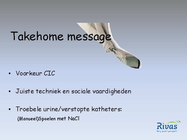 Takehome message • Voorkeur CIC • Juiste techniek en sociale vaardigheden • Troebele urine/verstopte