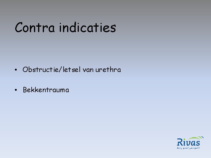 Contra indicaties • Obstructie/letsel van urethra • Bekkentrauma 