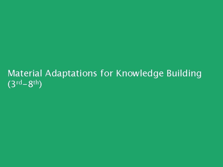 Material Adaptations for Knowledge Building (3 rd-8 th) 