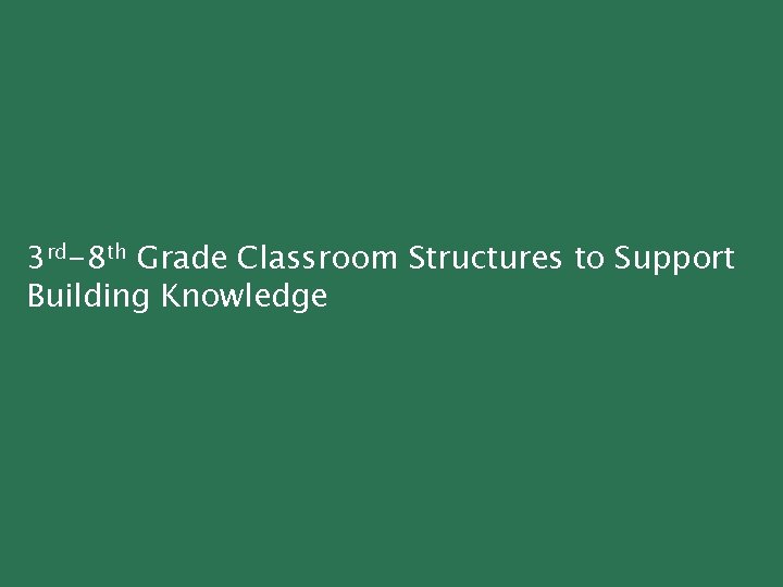 3 rd-8 th Grade Classroom Structures to Support Building Knowledge 