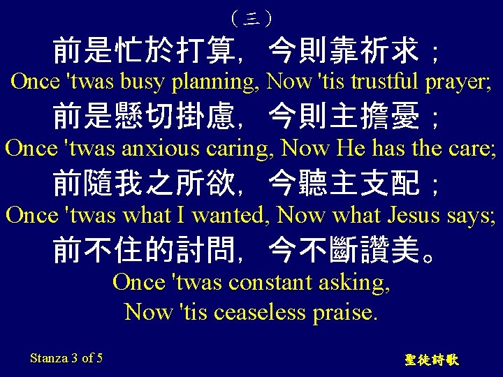 （三） 前是忙於打算，今則靠祈求； Once 'twas busy planning, Now 'tis trustful prayer; 前是懸切掛慮，今則主擔憂； Once 'twas anxious