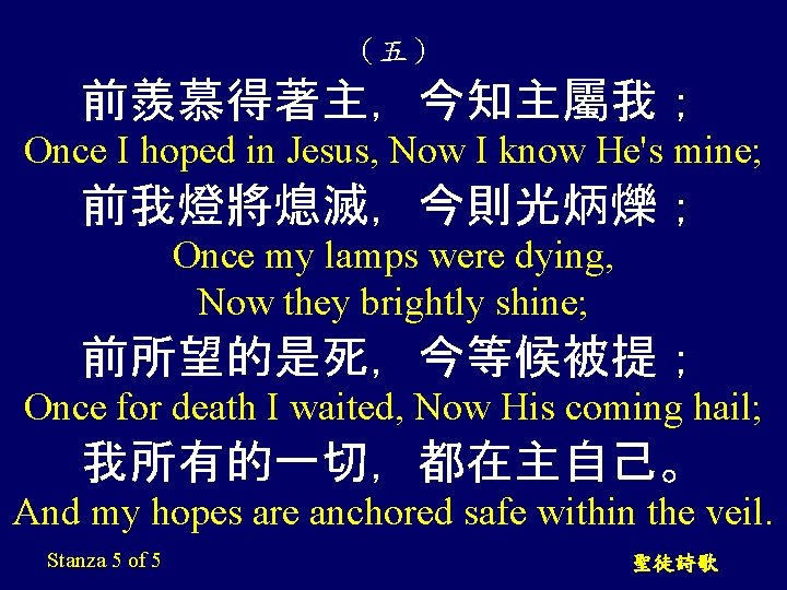 （五） 前羨慕得著主，今知主屬我； Once I hoped in Jesus, Now I know He's mine; 前我燈將熄滅，今則光炳爍； Once