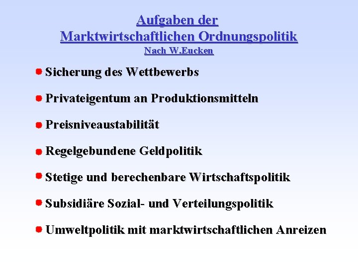 Aufgaben der Marktwirtschaftlichen Ordnungspolitik Nach W. Eucken Sicherung des Wettbewerbs Privateigentum an Produktionsmitteln Preisniveaustabilität