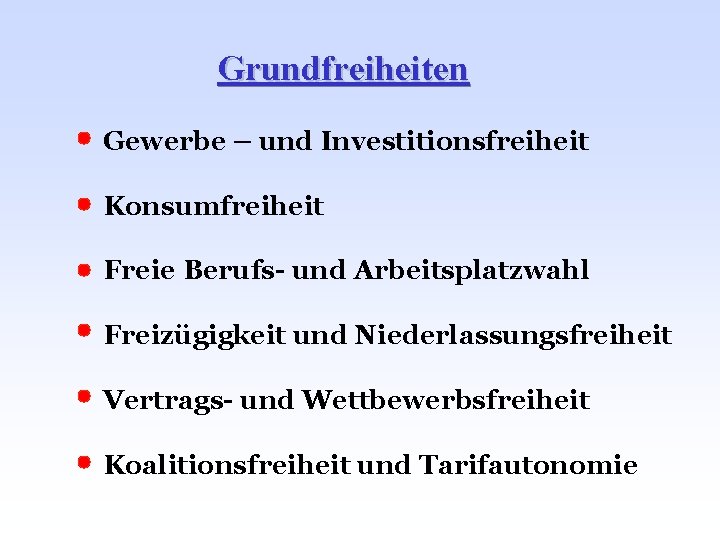 Grundfreiheiten Gewerbe – und Investitionsfreiheit Konsumfreiheit Freie Berufs- und Arbeitsplatzwahl Freizügigkeit und Niederlassungsfreiheit Vertrags-