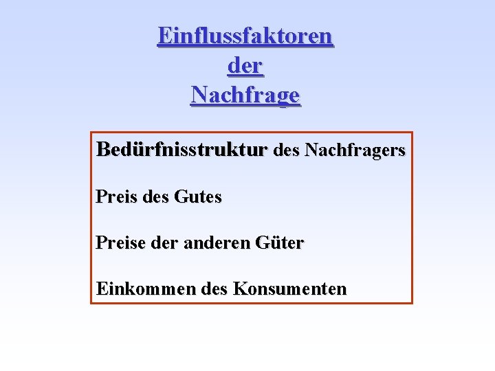 Einflussfaktoren der Nachfrage Bedürfnisstruktur des Nachfragers Preis des Gutes Preise der anderen Güter Einkommen