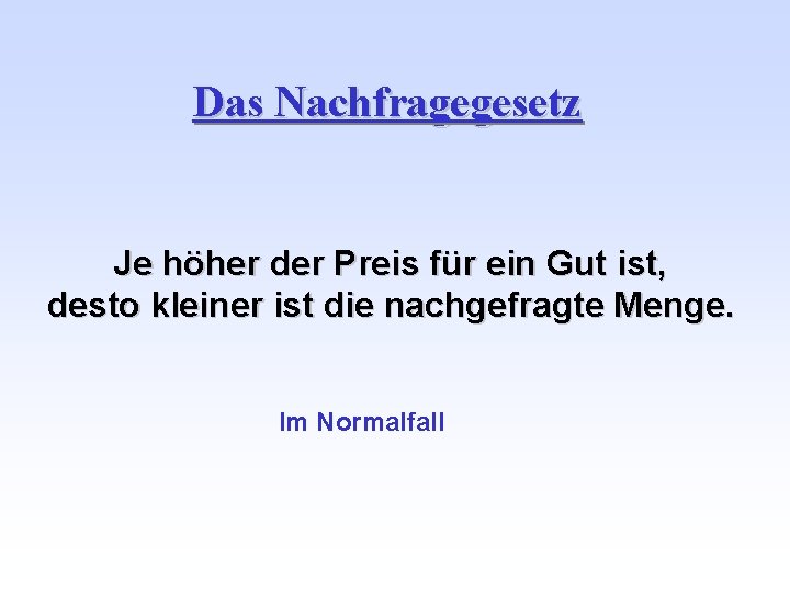 Das Nachfragegesetz Je höher der Preis für ein Gut ist, desto kleiner ist die