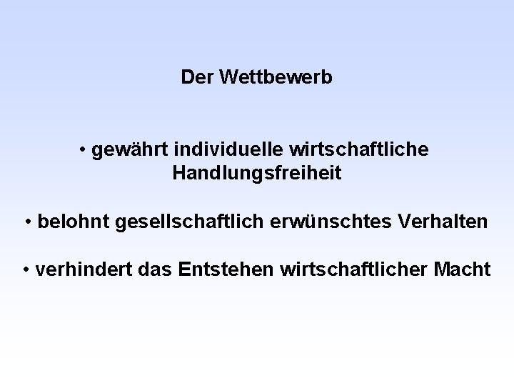 Der Wettbewerb • gewährt individuelle wirtschaftliche Handlungsfreiheit • belohnt gesellschaftlich erwünschtes Verhalten • verhindert