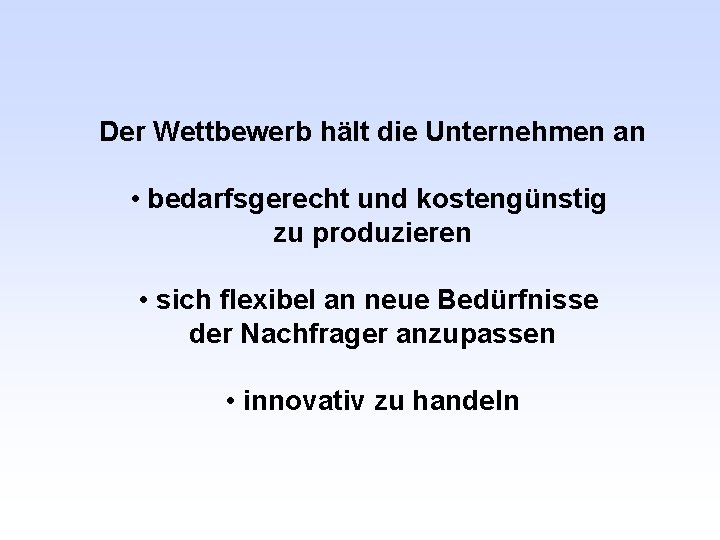 Der Wettbewerb hält die Unternehmen an • bedarfsgerecht und kostengünstig zu produzieren • sich