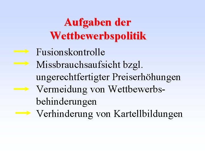 Aufgaben der Wettbewerbspolitik Fusionskontrolle Missbrauchsaufsicht bzgl. ungerechtfertigter Preiserhöhungen Vermeidung von Wettbewerbsbehinderungen Verhinderung von Kartellbildungen