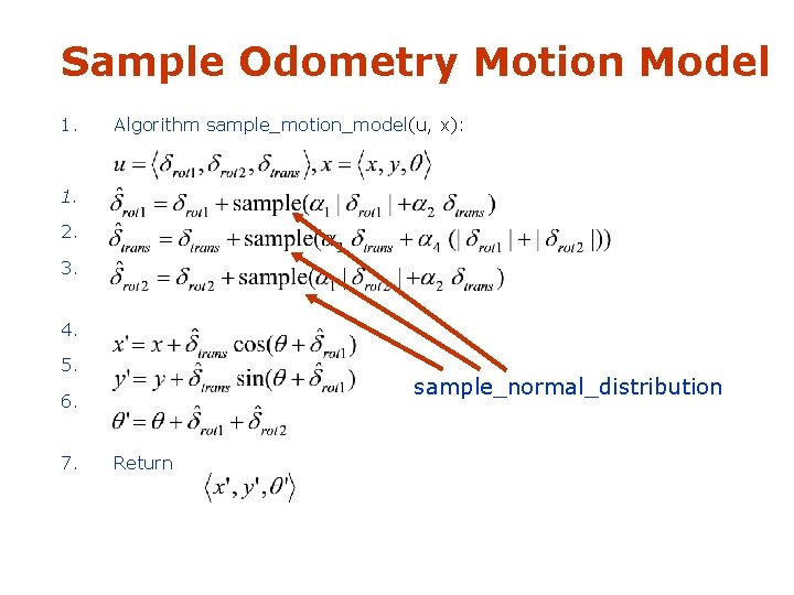 Sample Odometry Motion Model 1. Algorithm sample_motion_model(u, x): 1. 2. 3. 4. 5. sample_normal_distribution