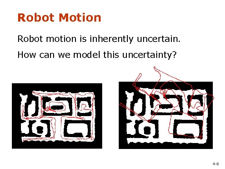Robot Motion Robot motion is inherently uncertain. How can we model this uncertainty? 4