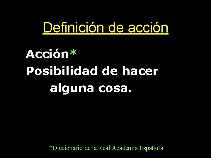 Definición de acción • Acción* • Posibilidad de hacer • alguna cosa. *Diccionario de