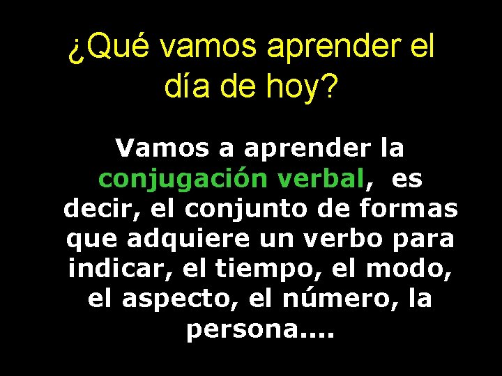 ¿Qué vamos aprender el día de hoy? • Vamos a aprender la conjugación verbal,