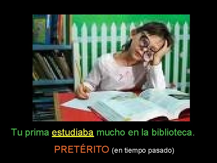 Tu prima estudiaba mucho en la biblioteca. PRETÉRITO (en tiempo pasado) 