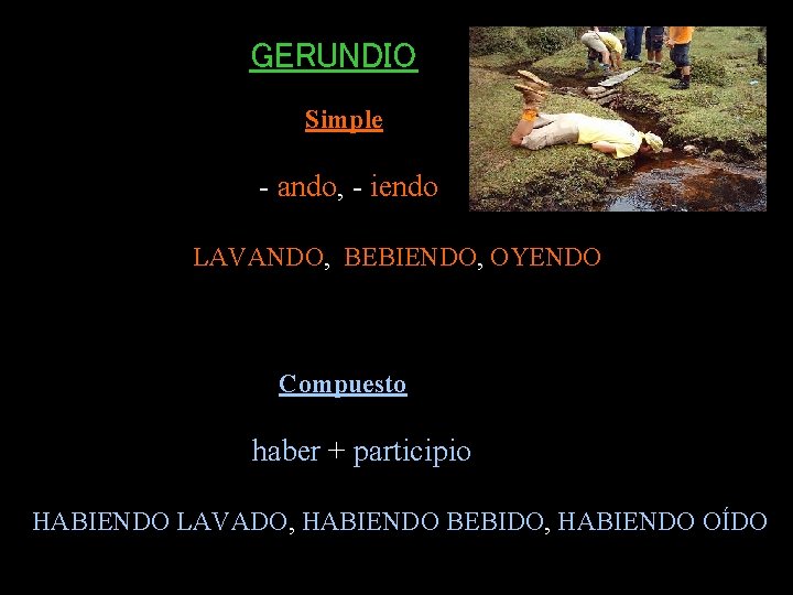 GERUNDIO Simple - ando, - iendo LAVANDO, BEBIENDO, OYENDO Compuesto haber + participio HABIENDO