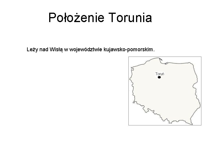 Położenie Torunia Leży nad Wisłą w województwie kujawsko-pomorskim. 