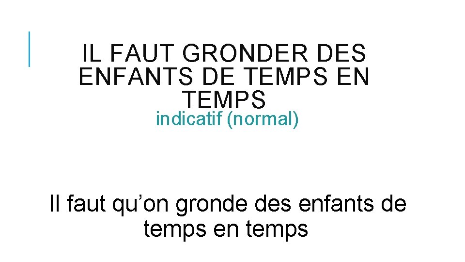 IL FAUT GRONDER DES ENFANTS DE TEMPS EN TEMPS indicatif (normal) Il faut qu’on