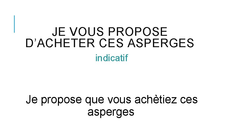 JE VOUS PROPOSE D’ACHETER CES ASPERGES indicatif Je propose que vous achètiez ces asperges