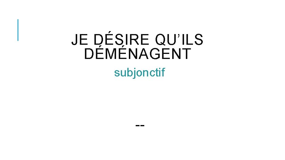 JE DÉSIRE QU’ILS DÉMÉNAGENT subjonctif -- 