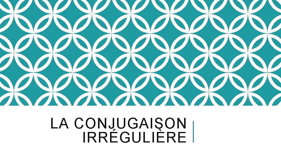 LA CONJUGAISON IRRÉGULIÈRE 