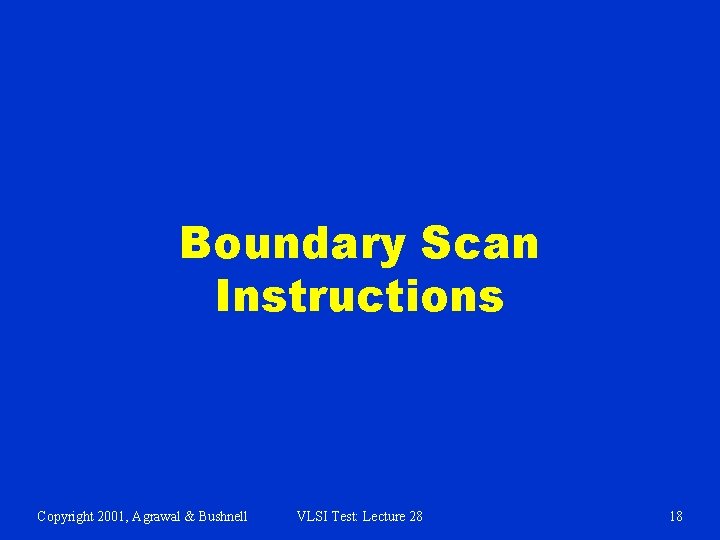 Boundary Scan Instructions Copyright 2001, Agrawal & Bushnell VLSI Test: Lecture 28 18 Boundary Scan Instructions Copyright 2001, Agrawal & Bushnell VLSI Test: Lecture 28 18