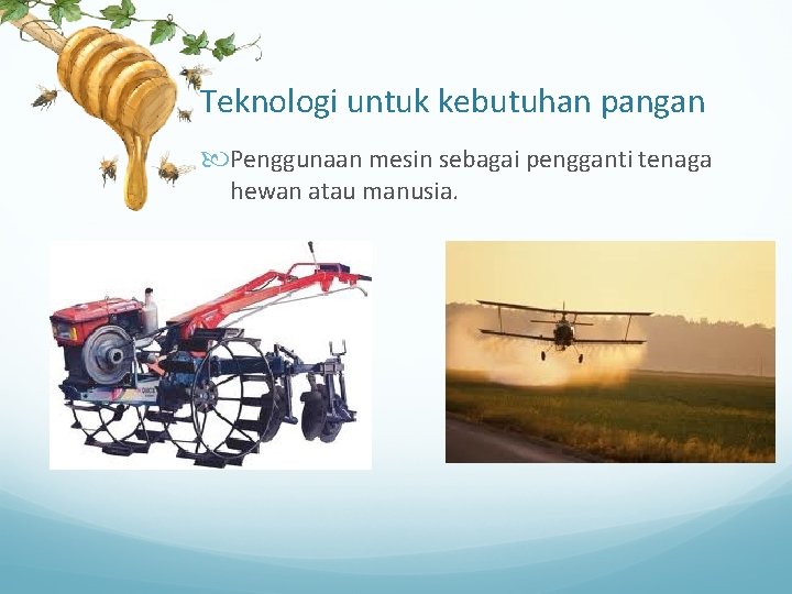 Teknologi untuk kebutuhan pangan Penggunaan mesin sebagai pengganti tenaga hewan atau manusia. 