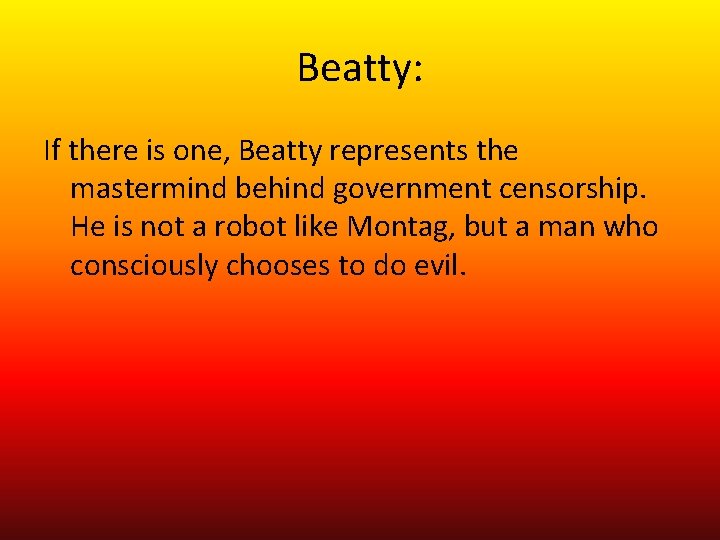 Beatty: If there is one, Beatty represents the mastermind behind government censorship. He is