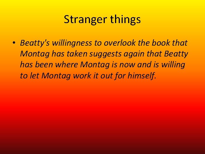 Stranger things • Beatty's willingness to overlook the book that Montag has taken suggests