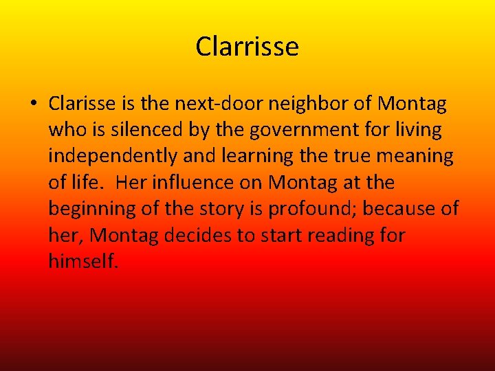 Clarrisse • Clarisse is the next-door neighbor of Montag who is silenced by the