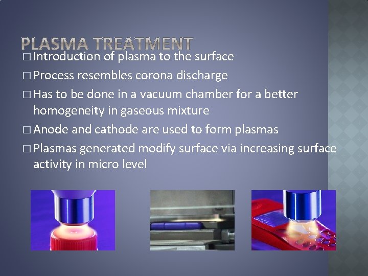 � Introduction of plasma to the surface � Process resembles corona discharge � Has