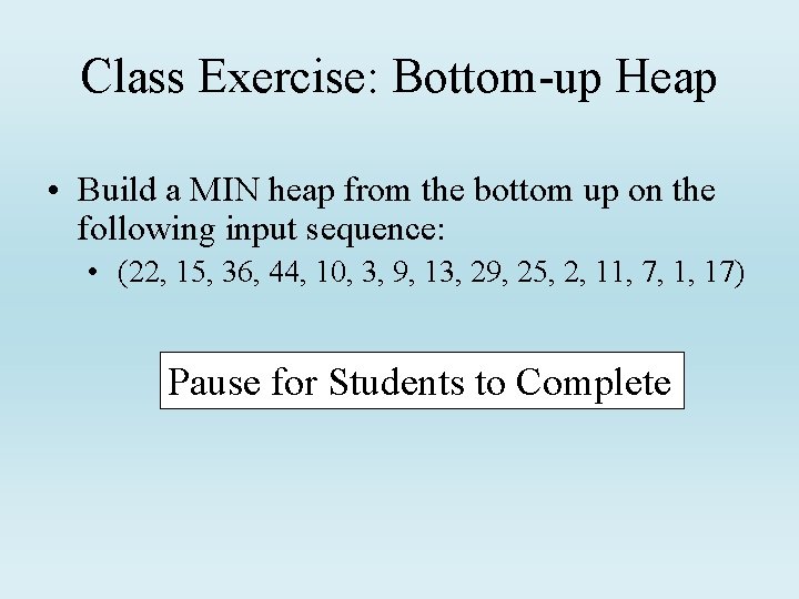 Class Exercise: Bottom-up Heap • Build a MIN heap from the bottom up on
