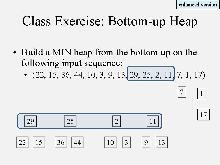enhanced version Class Exercise: Bottom-up Heap • Build a MIN heap from the bottom