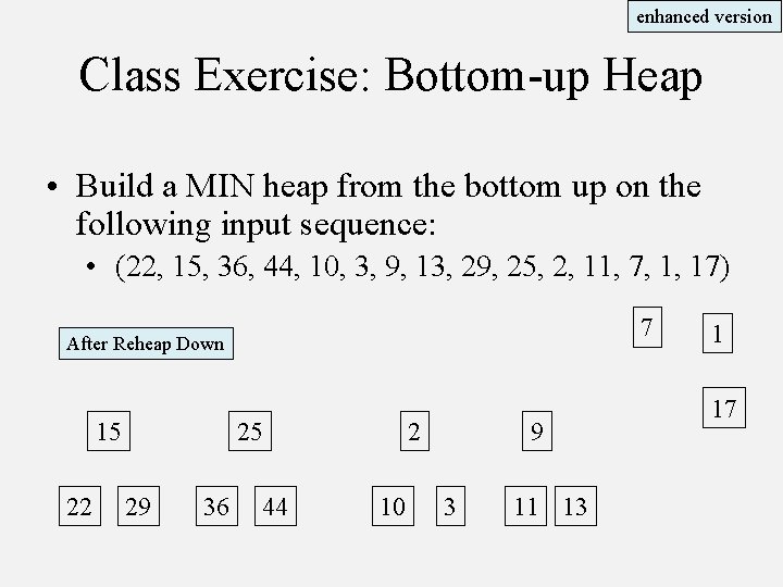 enhanced version Class Exercise: Bottom-up Heap • Build a MIN heap from the bottom